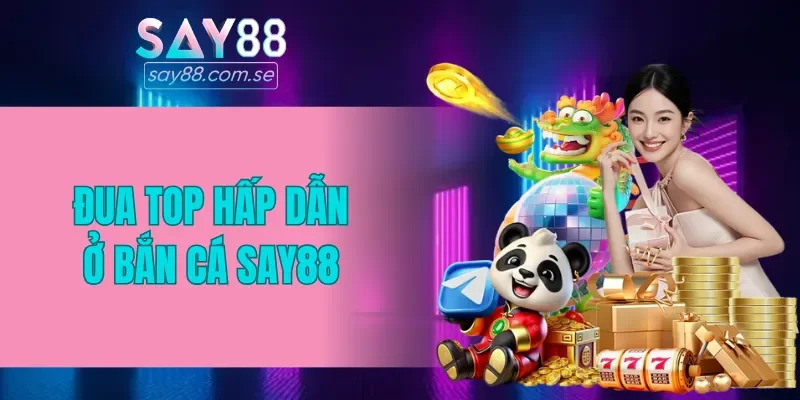 Đua top hấp dẫn ở bắn cá SAY88