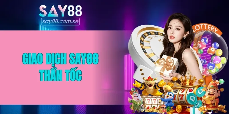 Giao dịch SAY88 thần tốc