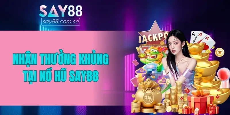 Nhận thưởng siêu khủng ở nổ hũ SAY88