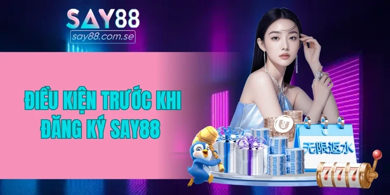 Tổng hợp điều kiện trước khi đăng ký SAY88 